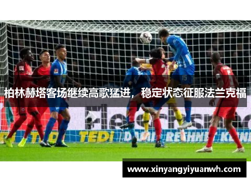 柏林赫塔客场继续高歌猛进，稳定状态征服法兰克福