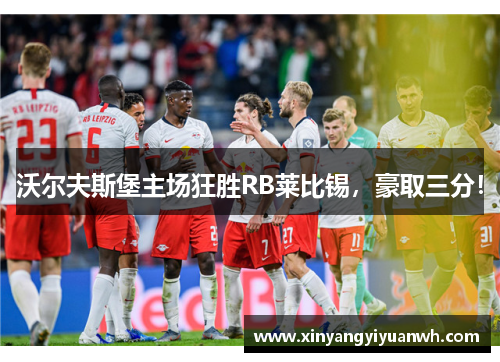 沃尔夫斯堡主场狂胜RB莱比锡，豪取三分！
