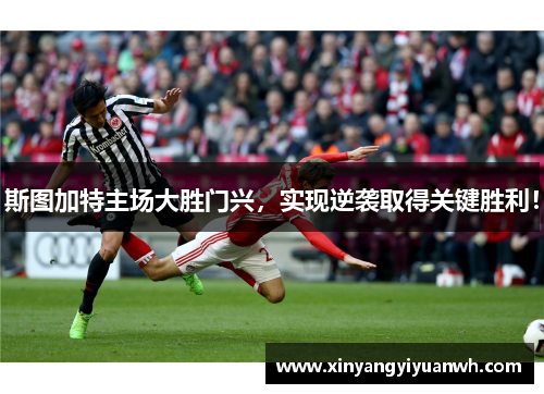 斯图加特主场大胜门兴，实现逆袭取得关键胜利！