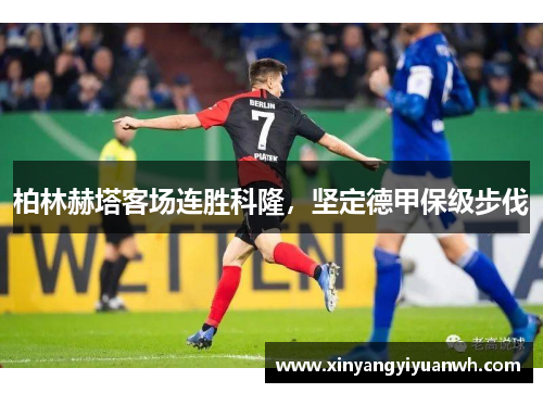 柏林赫塔客场连胜科隆，坚定德甲保级步伐