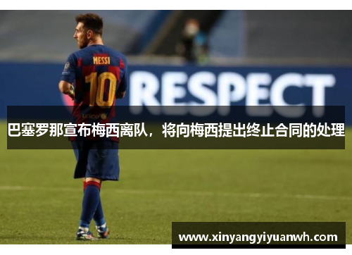 巴塞罗那宣布梅西离队，将向梅西提出终止合同的处理