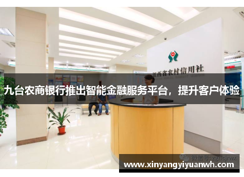 九台农商银行推出智能金融服务平台，提升客户体验