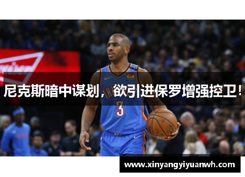 尼克斯暗中谋划，欲引进保罗增强控卫！