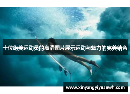 十位绝美运动员的高清图片展示运动与魅力的完美结合