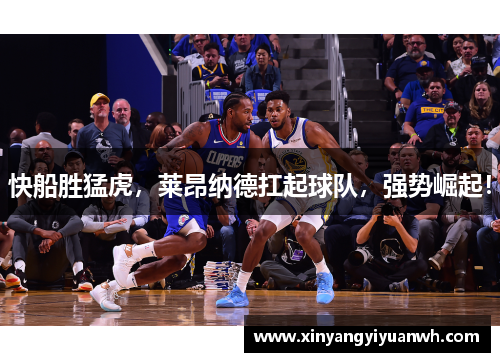 快船胜猛虎，莱昂纳德扛起球队，强势崛起！