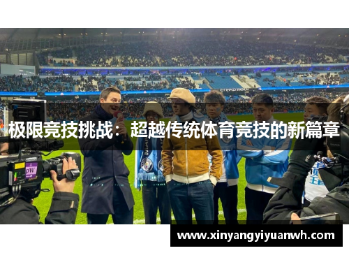 极限竞技挑战：超越传统体育竞技的新篇章
