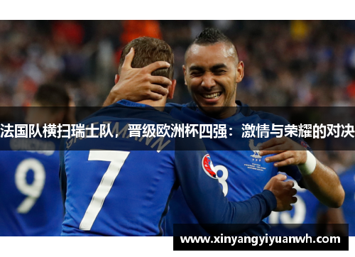 法国队横扫瑞士队，晋级欧洲杯四强：激情与荣耀的对决