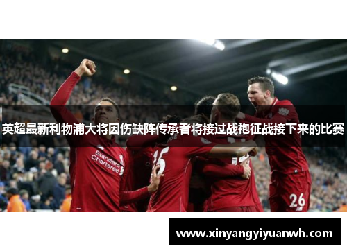 英超最新利物浦大将因伤缺阵传承者将接过战袍征战接下来的比赛
