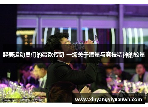 醉美运动员们的豪饮传奇 一场关于酒量与竞技精神的较量