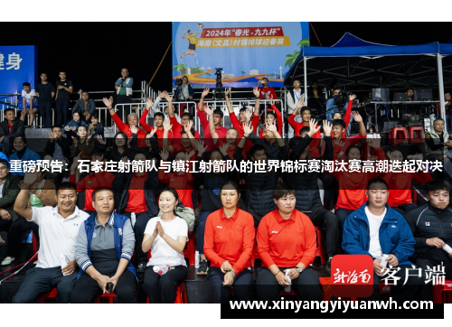 重磅预告：石家庄射箭队与镇江射箭队的世界锦标赛淘汰赛高潮迭起对决