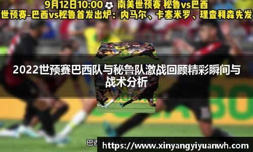 2022世预赛巴西队与秘鲁队激战回顾精彩瞬间与战术分析