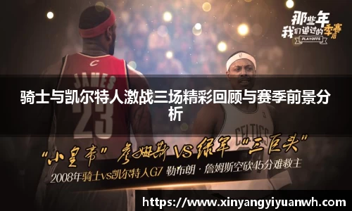 骑士与凯尔特人激战三场精彩回顾与赛季前景分析