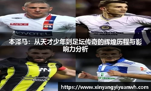 本泽马：从天才少年到足坛传奇的辉煌历程与影响力分析