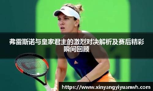 弗雷斯诺与皇家君主的激烈对决解析及赛后精彩瞬间回顾