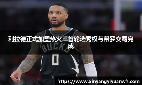 利拉德正式加盟热火三首轮选秀权与希罗交易完成