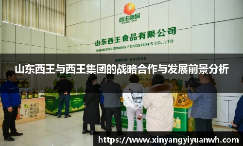 山东西王与西王集团的战略合作与发展前景分析